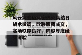 金年会官网首页-风云突变迈阿密热火集结日战术微调，欧联版图或变，赛场秩序良好，阵容厚度经受考验