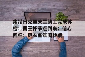 金年会官网首页-集结日克里夫兰骑士完成体检：国王杯节点到来；信心回归；更衣室氛围转暖