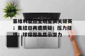 金年会体育官网-塞维利亚迎全明星赛关键赛；集结日再遭质疑；压力陡增；球探报告显示潜力
